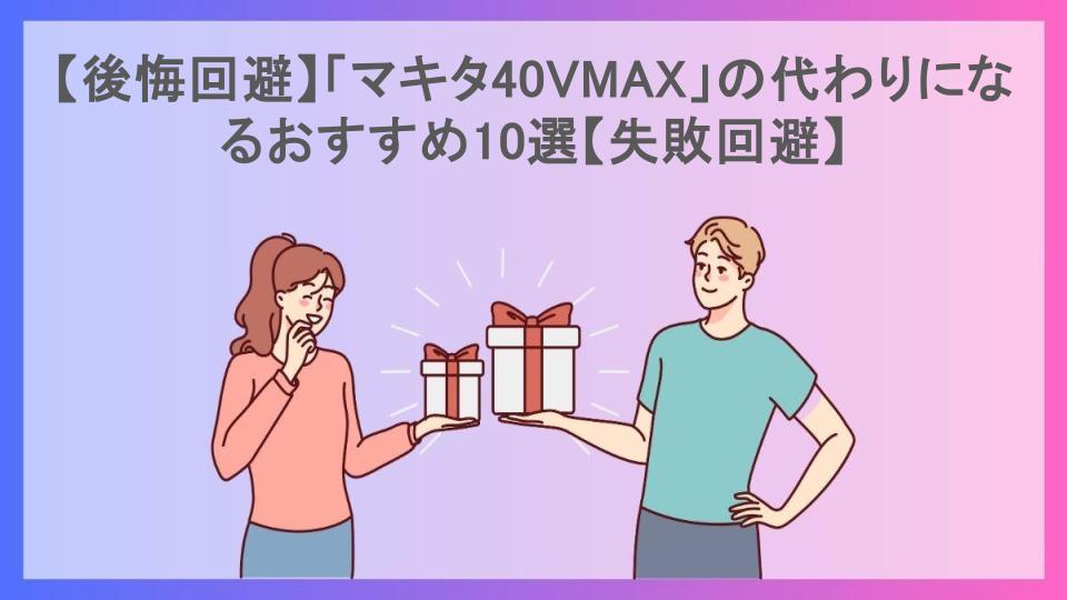 【後悔回避】「マキタ40VMAX」の代わりになるおすすめ10選【失敗回避】